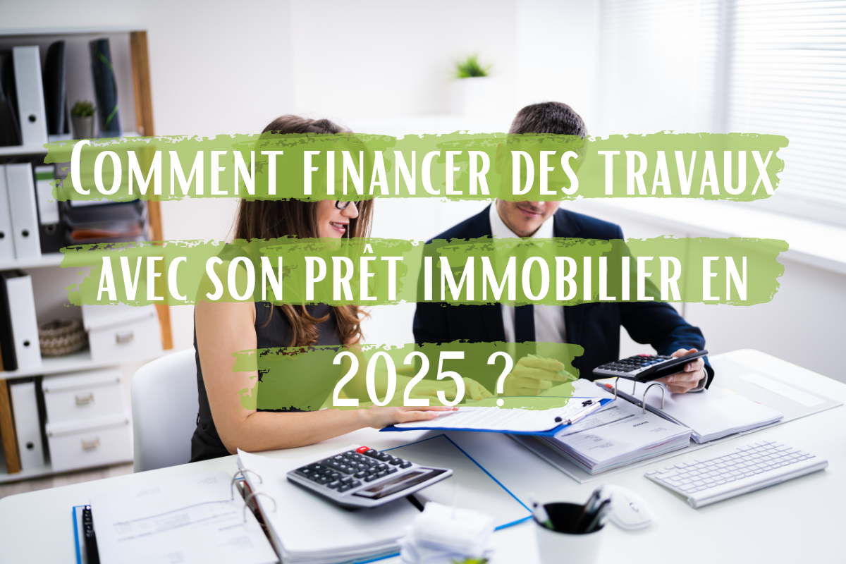 Comment financer des travaux avec son prêt immobilier en 2025 ?