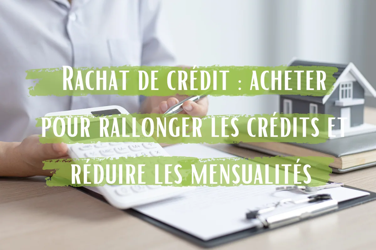 Rachat de crédit : acheter pour rallonger les crédits et réduire les mensualités 