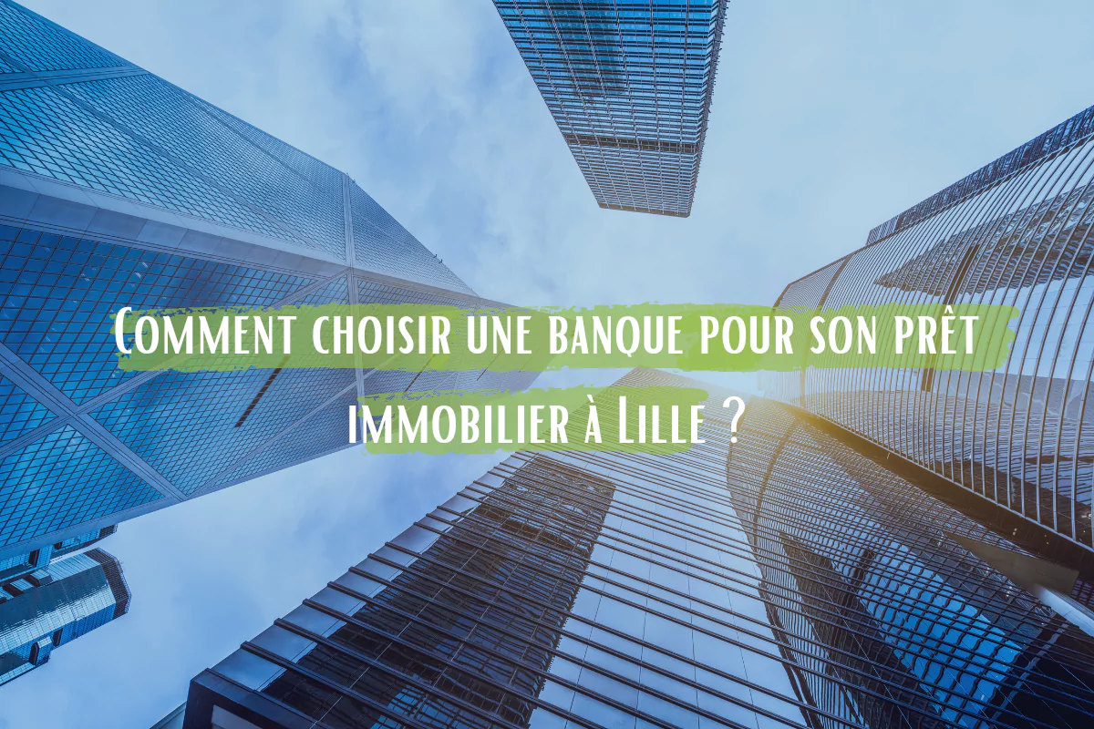 Comment choisir une banque pour son prêt immobilier à Lille ?