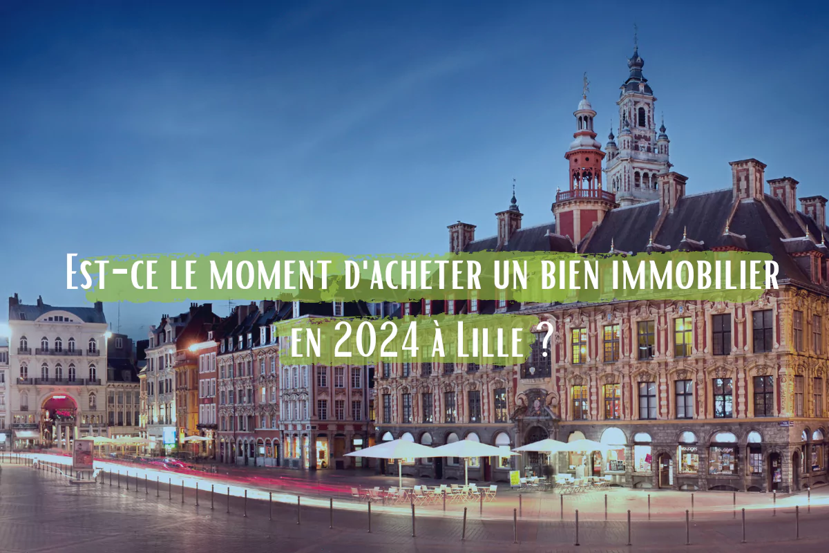 Est-ce le moment d'acheter un bien immobilier en 2024 à Lille ?